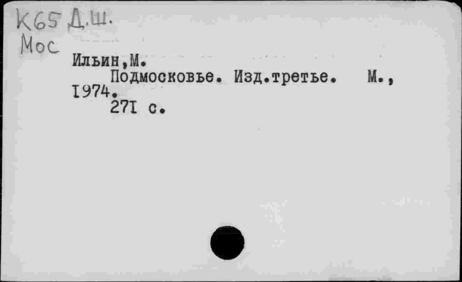 ﻿кбз-д.ш.
Мое
Ильин,М.
Подмосковье. Изд.третье.
1974.
271 с.